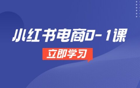 （14841期）小红书电商0-1课，开店选品全流程，多平台素材处理与爆款笔记制作