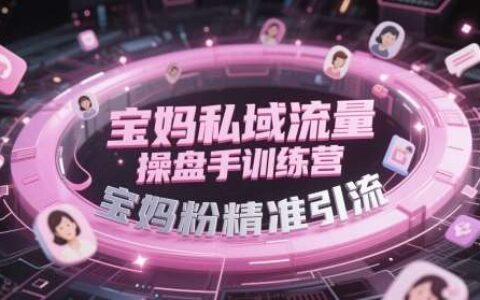 宝妈私域流量操盘手训练营，宝妈粉精准引流