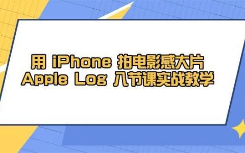 用iPhone拍电影感大片，Apple Log 8节课实战教学（课件+素材）