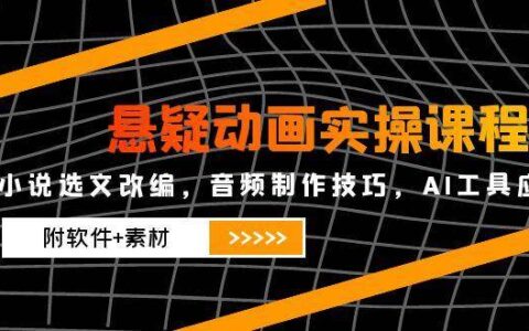 悬疑动画全流程创作课：小说改编技巧+音频设计实战+AI工具应用指南（附赠软件素材包）