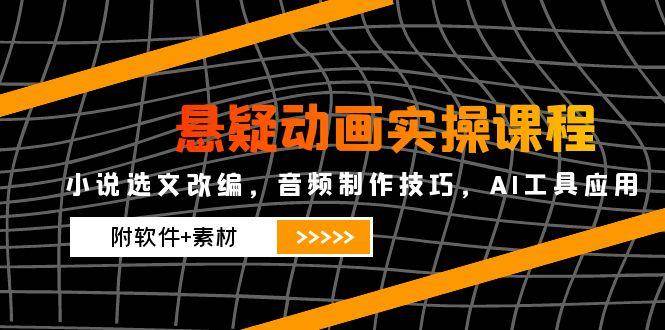 悬疑动画全流程创作课：小说改编技巧+音频设计实战+AI工具应用指南（附赠软件素材包）