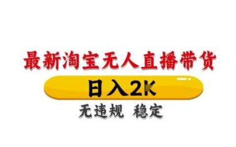 淘宝无人直播带货【最新】，日入2K，独家技术，无违规无封号，长期稳定，操作简单【揭秘】