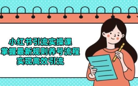 小红书引流实战课：2023最新规则与养号技巧，实现高效引流方法