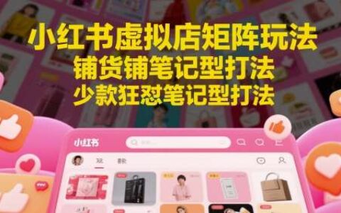 小红书虚拟店矩阵玩法，铺货铺笔记型打法，少款狂怼笔记型打法