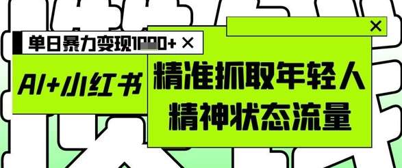 AI+小红书图文，精准抓取年轻人精神状态流量，单日爆栗变现多张