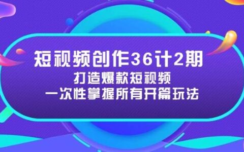 （14665期）短视频创作36计2期：打造爆款短视频所需的各类开篇技巧，提升视频吸引力