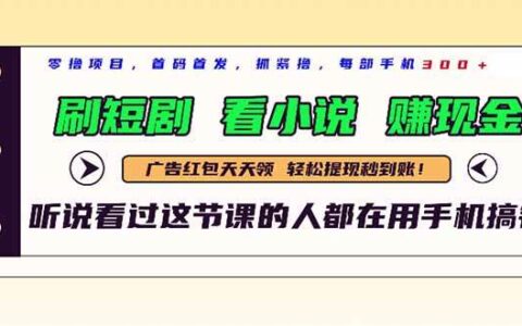（14735期）最新短剧平台，刷短剧，看小说，赚现金，一部手机日入300+