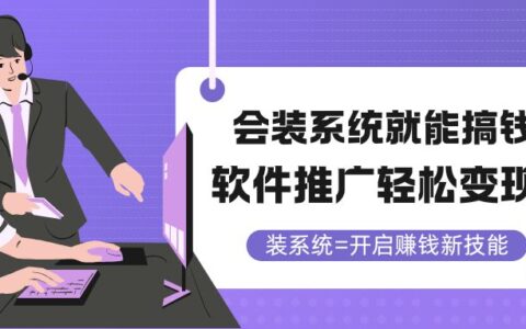 （14836期）会装系统就能搞钱，软件推广轻松变现！