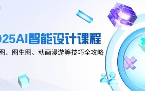 2025AI智能设计课程，文生图、图生图、动画漫游等技巧全攻略