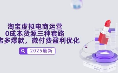 （14739期）淘宝虚拟电商运营，0成本货源三种套路，单店多爆款，微付费盈利优化