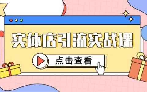 实体店引流实战课，短视频认知+抖加投放，精准对标百客进店