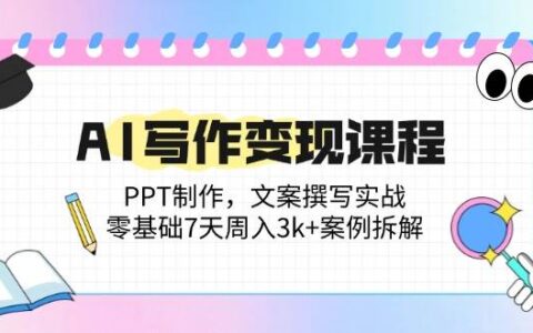 （14769期）AI写作变现课程：PPT制作，文案撰写实战，零基础7天周入3k+案例拆解