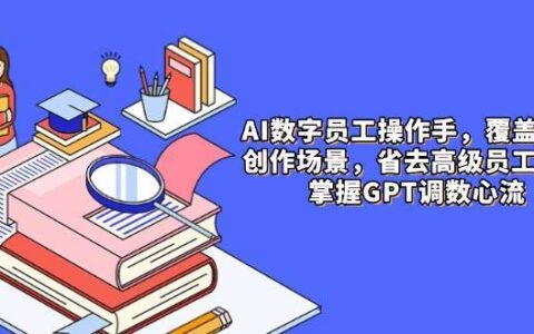 AI数字员工操作手，9大场景内容创作，省去高级员工工资，掌握GPT调数心流