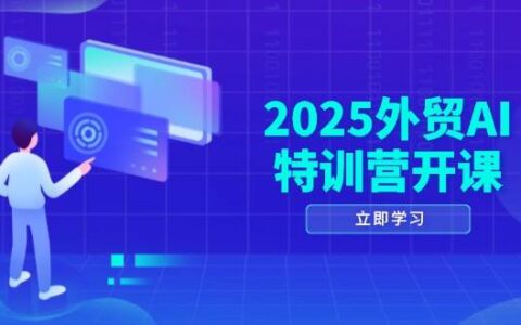 （14654期）2025外贸AI特训营开课：涵盖品牌选品/AI建站/主动/被动获客/社媒开发/等等
