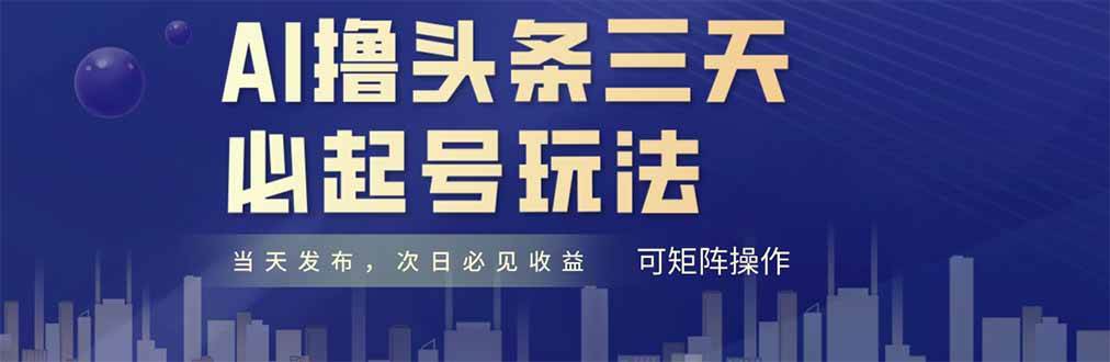 （14753期）AI撸头条三天必起号，纯原创情感故事，每天搬砖十分钟，小白复制粘贴月...