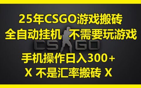 25年CSGO游戏搬砖，全自动挂ji，不需要玩游戏，手机操作日入300+。(不是汇率搬砖)