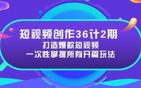 短视频创作36计2期：打造爆款短视频所需的各类开篇技巧，提升视频吸引力