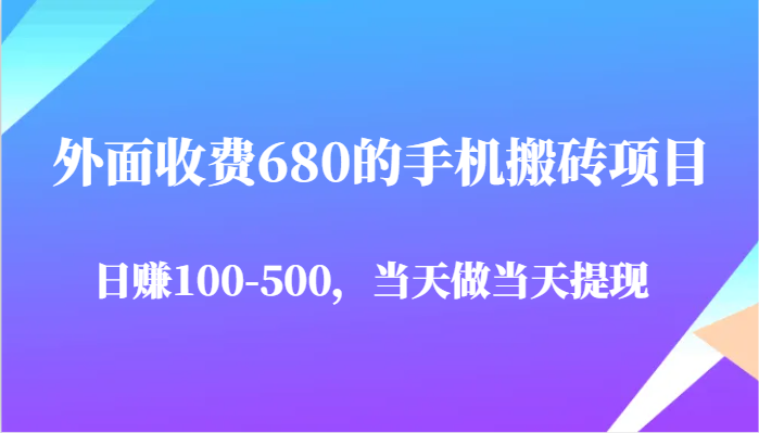 外面收费680的手机搬砖项目，日入100-500完全没有问题，当天做当天提现