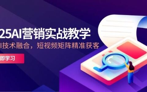 2025AI营销实战教学，IP+AI技术融合，短视频矩阵精准获客
