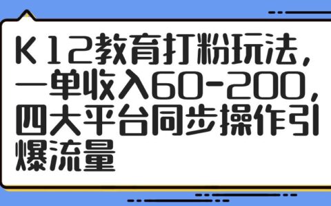 （14641期）K12教育打粉玩法，一单收入60-200，四大平台同步操作引爆流量