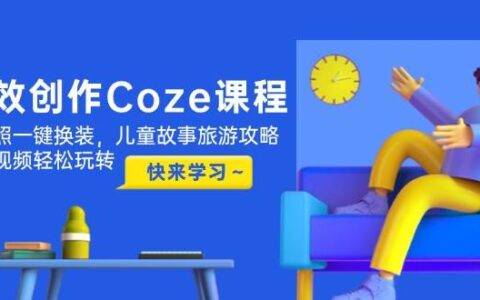 （14707期）高效创作Coze课程，证件照一键换装，儿童故事旅游攻略，创意视频轻松玩转