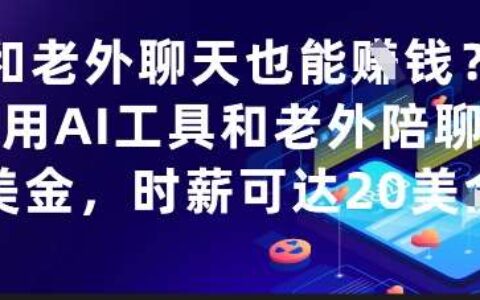 和老外聊天也能挣钱？利用AI工具和老外陪聊挣美金，时薪可达20刀