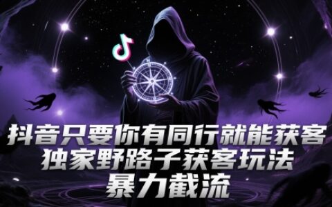 抖音只要你有同行就能获客，独家野路子获客玩法，爆栗截流【揭秘】