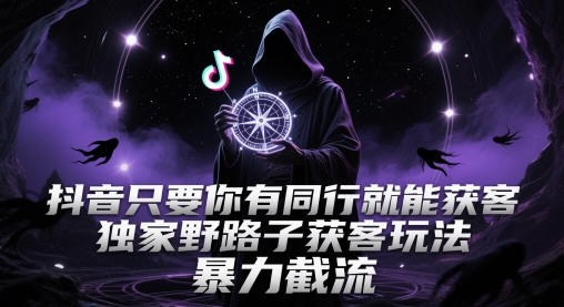 抖音只要你有同行就能获客，独家野路子获客玩法，爆栗截流【揭秘】