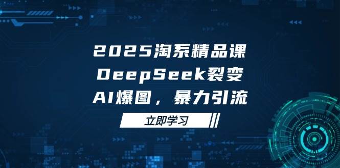 （14639期）2025 淘系精品课，DeepSeek 裂变，AI 爆图，爆栗引流