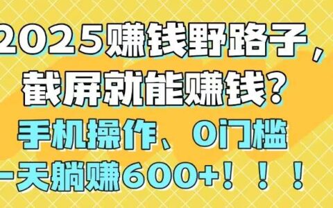 （14771期）2025赚钱野路子，截屏就能赚钱？手机操作0门槛，一天躺挣600+！！！