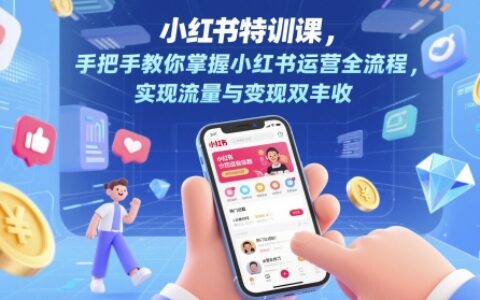 小红书特训课，手把手教你掌握小红书运营全流程，实现流量与变现双丰收