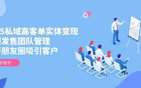 2025私域高客单实体变现，掌握发售团队管理，做好朋友圈吸引客户