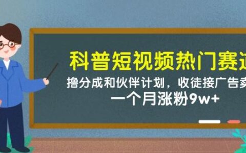 科普短视频热门赛道：撸分成和伙伴计划，收徒接广告卖号，一个月涨粉9w+