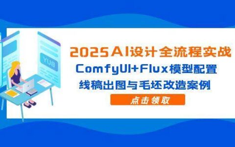 （14790期）2025AI设计全流程实战：ComfyUI+Flux模型配置，线稿出图与毛坯改造案例