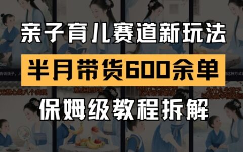 AI亲子育儿赛道新玩法，新号半个月带货600多单，保姆级教程拆解