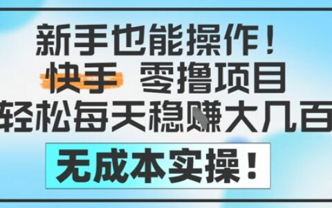 新手也能操作，快手零撸挣米，轻松每天挣2-5张，完全无成本
