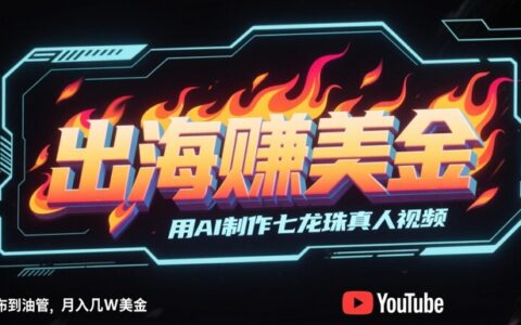 出海挣美金，用AI制作七龙珠真人视频，发布到油管，条条爆火，月入几W美刀