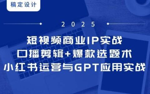 短视频商业IP实战6期：口播剪辑+爆款选题术，小红书运营与GPT应用实战