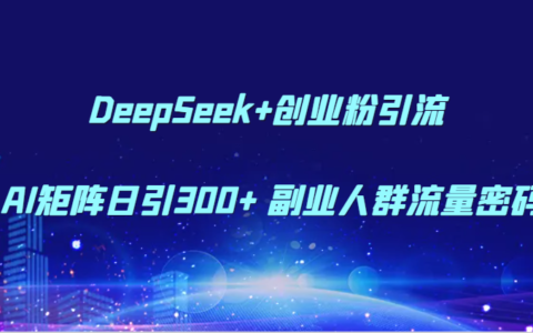 DeepSeek+创业粉引流 AI矩阵日引300+ 副业人群流量密码