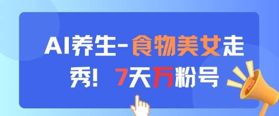 AI养生新玩法，食物美女走秀，7天万粉号