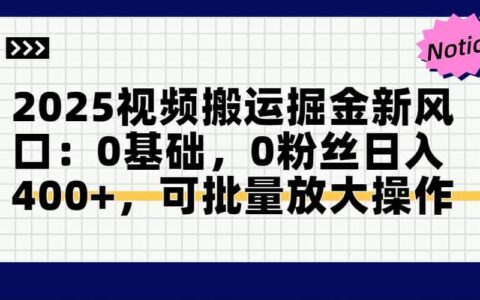 （14754期）2025视频搬运掘金新风口:0基础，0粉丝日入400+，可批量放大操作