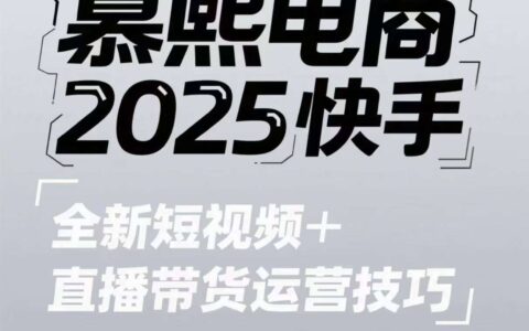 2025快手短视频+直播带货运营技巧，​短视频、直播运营、高阶剪辑