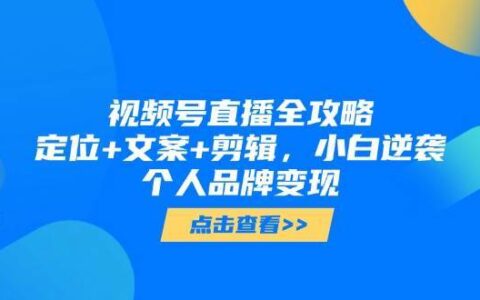 视频号直播全攻略，定位+文案+剪辑，小白逆袭个人品牌变现