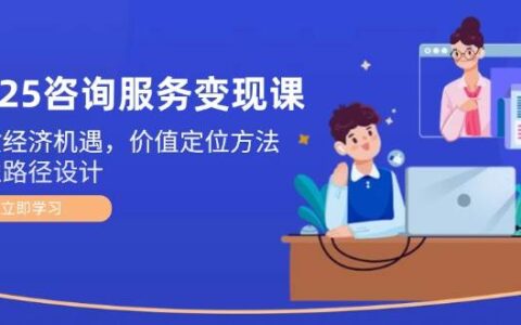 2025咨询服务变现课：新质经济机遇，价值定位方法，商业路径设计