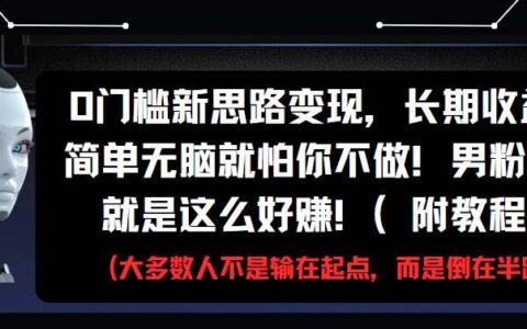 0门槛新思路变现，长期收益，简单无脑就怕你不做!男粉的钱就是这么好赚!(附教程)