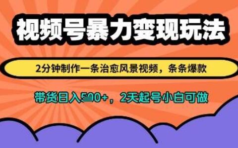 视频号爆栗变现玩法，2分钟制作一条治愈风景视频，条条爆款，挂橱窗带货日入多张，2天起号小白可做