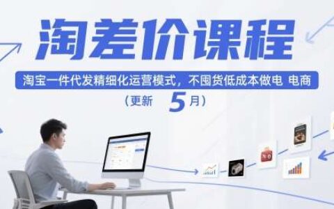 淘差价课程，淘宝一件代发精细化运营模式，不囤货低成本做电商（更新5月）