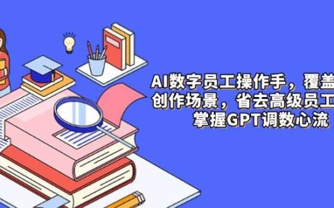 （14740期）AI数字员工操作手，9大场景内容创作，省去高级员工工资，掌握GPT调数心流