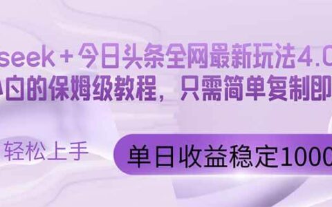 （14678期）今日头条4.0最新版本 Deepseek+今日头条全网最新玩法，单日收益突破100...