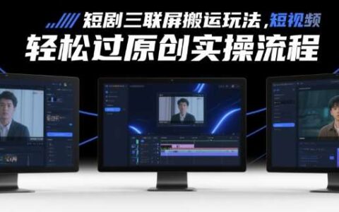 短剧三联屏搬运玩法，短剧搬运轻松过原创实操流程